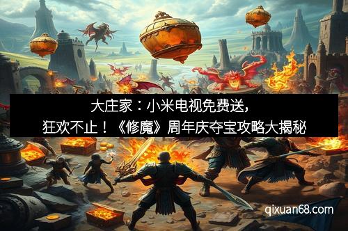 大庄家：小米电视免费送，狂欢不止！《修魔》周年庆夺宝攻略大揭秘