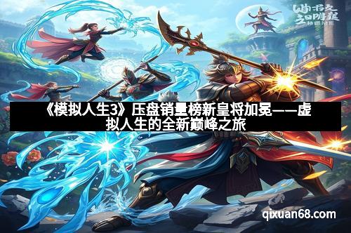 《模拟人生3》压盘销量榜新皇将加冕——虚拟人生的全新巅峰之旅