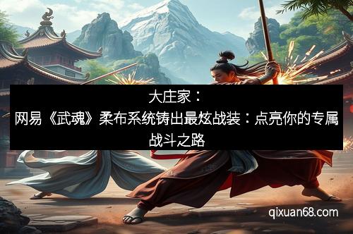 大庄家：网易《武魂》柔布系统铸出最炫战装：点亮你的专属战斗之路