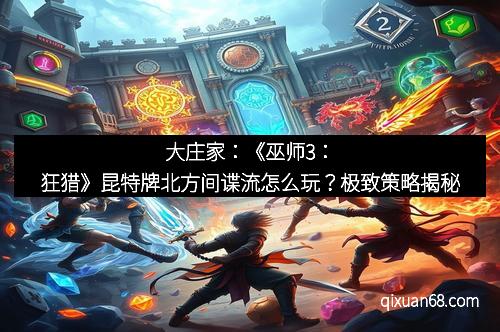 大庄家：《巫师3：狂猎》昆特牌北方间谍流怎么玩？极致策略揭秘